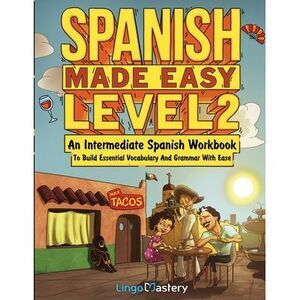 Spanish Made Easy Level 2: An Intermediate Spanish Workbook To Build Essential V
